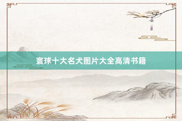 寰球十大名犬图片大全高清书籍